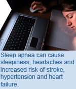Sleep apnea can cause sleepiness, headaches and increased risk of stroke, hypertension and heart failure.